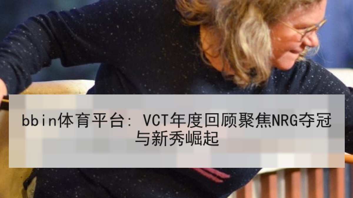 bbin体育平台: VCT年度回顾聚焦NRG夺冠与新秀崛起