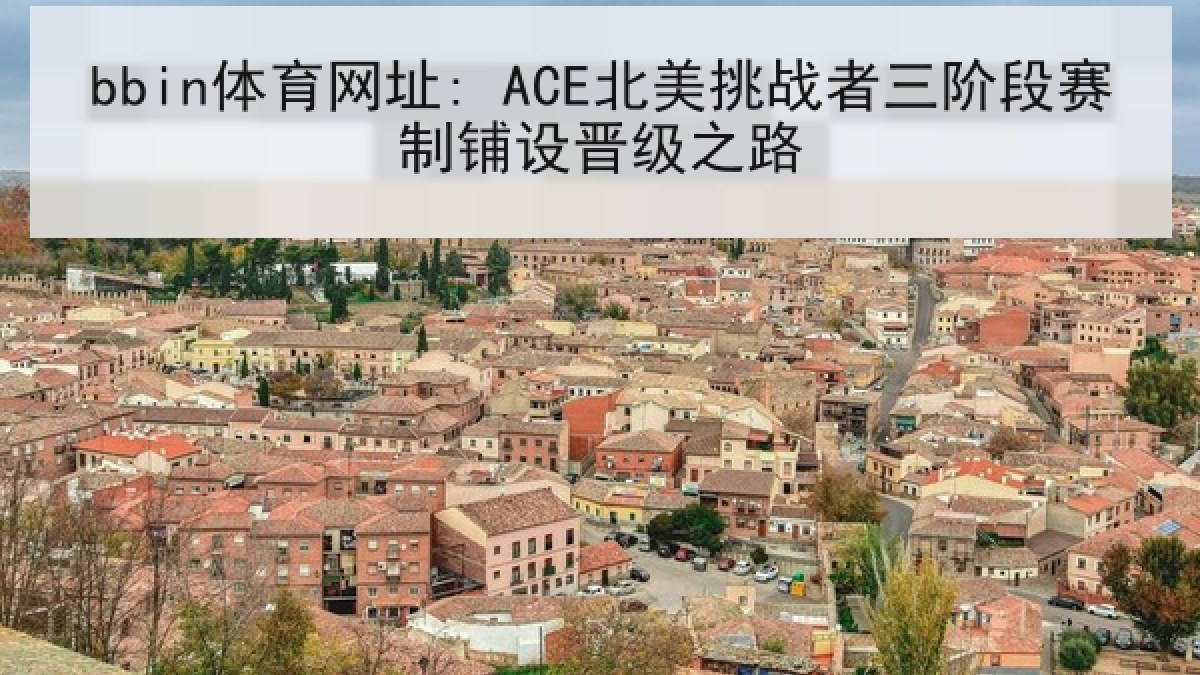 bbin体育网址: ACE北美挑战者三阶段赛制铺设晋级之路