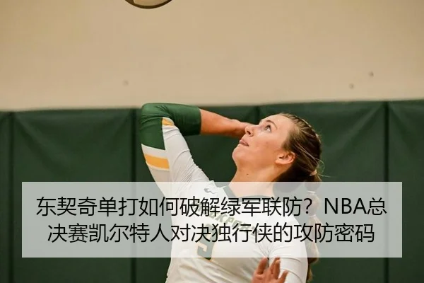 东契奇单打如何破解绿军联防？NBA总决赛凯尔特人对决独行侠的攻防密码
