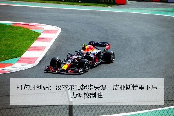 F1匈牙利站：汉密尔顿起步失误，皮亚斯特里下压力调校制胜