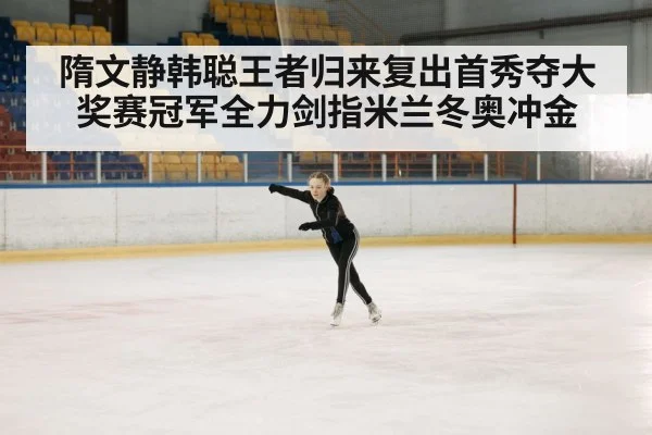 隋文静韩聪王者归来复出首秀夺大奖赛冠军全力剑指米兰冬奥冲金