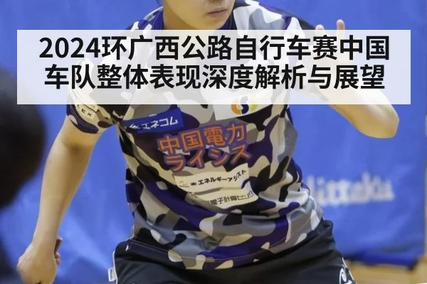 2024环广西公路自行车赛中国车队整体表现深度解析与展望